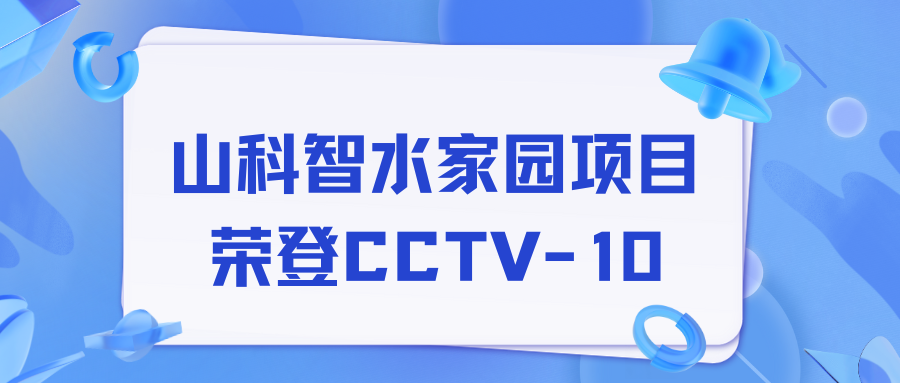 點贊！山科智水家園項目榮獲央視報道！